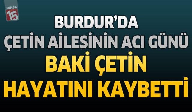 Burdur'da Çetin Ailesinin Acı Günü: Emekli Polis Memuru Baki Çetin Hayatını Kaybetti
