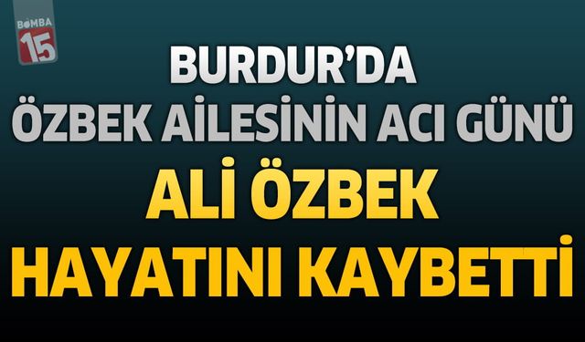 Burdur'da Özbek Ailesinin Acı Günü: Ali Özbek Hayatını Kaybetti