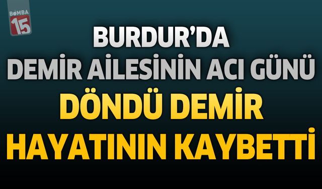 Burdur'da Demir Ailesinin Acı Günü: Döndü Demir Hayatını Kaybetti
