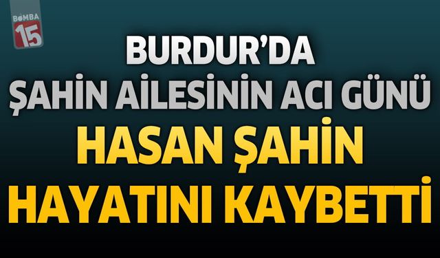 Burdur'da Şahin Ailesinin Acı Günü: Emekli Şeker Fabrikası Personeli Hasan Şahin Hayatını Kaybetti