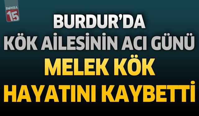 Burdur'da Kök Ailesinin Acı Günü: Melek Kök Hayatını Kaybetti