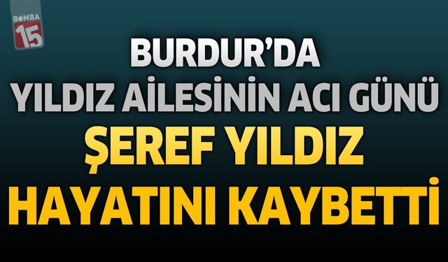Burdur'da Yıldız Ailesinin Acı Günü: Emekli Gardiyan Şeref Yıldız Hayatını Kaybetti