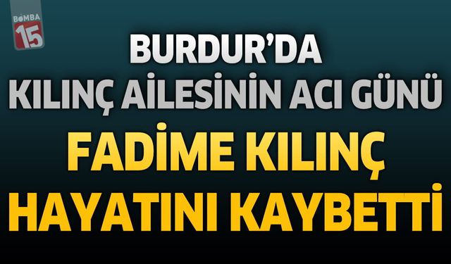 Burdur'da Kılınç Ailesinin Acı Günü: Hacı Fadime Kılınç Hayatını Kaybetti