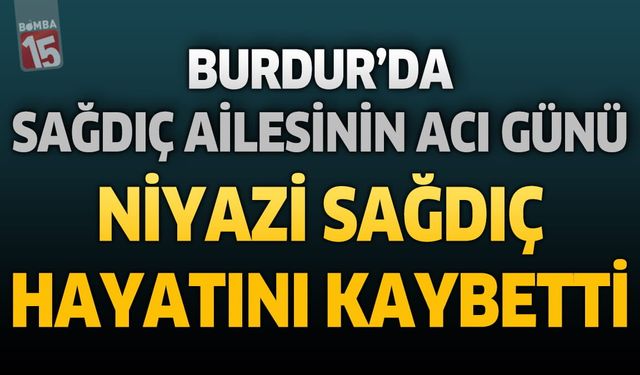 Burdur'da Sağdıç Ailesinin Acı Günü: Niyazi Sağdıç Hayatını Kaybetti