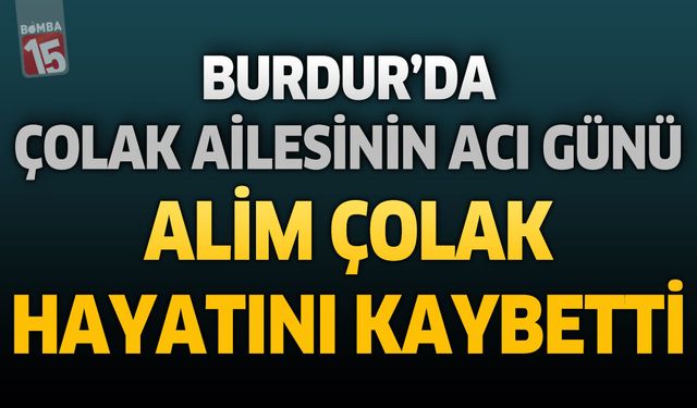 Burdur'da Çolak Ailesinin Acı Günü: Alim Çolak Hayatını Kaybetti