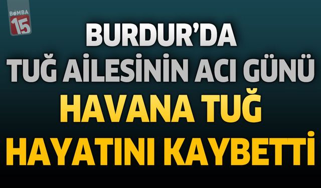 Burdur'da Tuğ Ailesinin Acı Günü: Havana Tuğ Hayatını Kaybetti