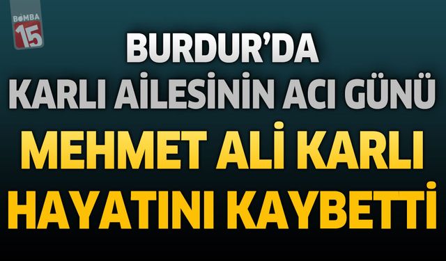 Burdur'da Karlı Ailesinin Acı Günü: Mehmet Ali Karlı Hayatını Kaybetti