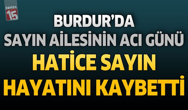 Burdur'da Sayın Ailesinin Acı Günü: Hatice Sayın Hayatını Kaybetti