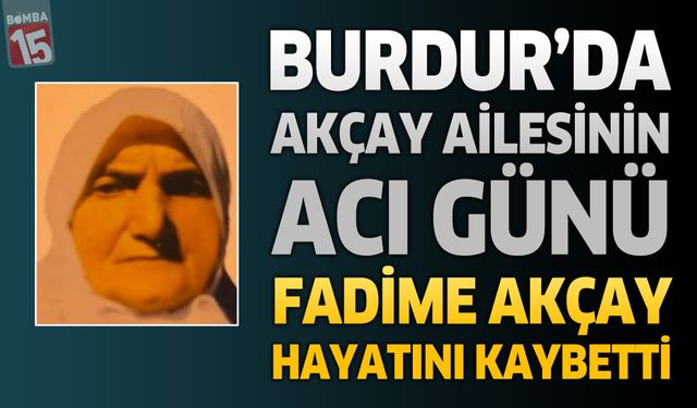 Burdur'da Akçay Ailesinin Acı Günü: Fadime Akçay Hayatını Kaybetti