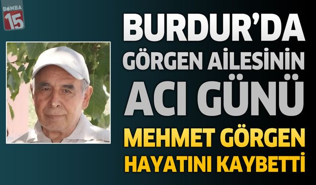 Burdur'da Görgen Ailesinin Acı Günü: Mehmet Görgen Hayatını Kaybetti