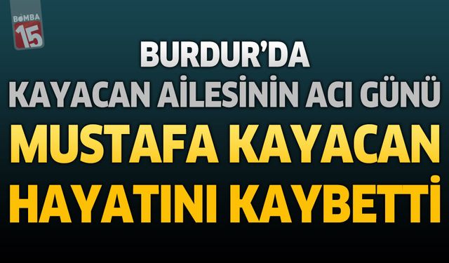 Burdur’da Kayacan Ailesinin Acı Günü: Mustafa Kayacan Hayatını Kaybetti