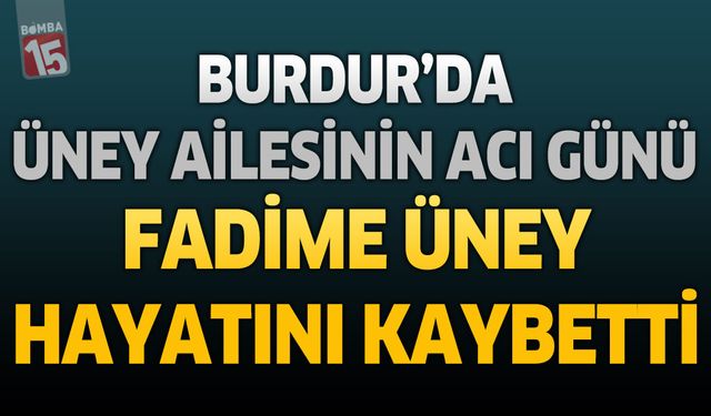 Burdur’da Üney Ailesinin Acı Günü: Fadime Üney Hayatını Kaybetti