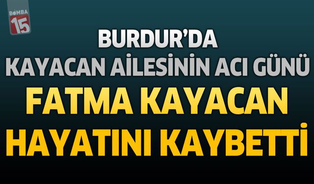 Burdur'da Kayacan Ailesinin Acı Günü: Fatma Kayacan Hayatını Kaybetti