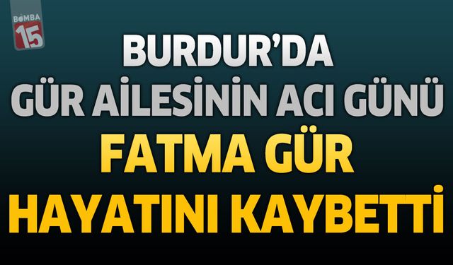 Burdur'da Gür Ailesinin Acı Günü: Hacı Fatma Gür Hayatını Kaybetti