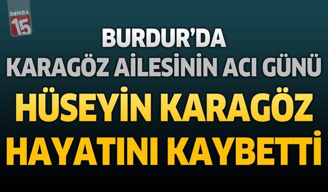 Burdur'da Karagöz Ailesinin Acı Günü: Eski Özlem Konfeksiyon İşletmecisi Hüseyin Karagöz Hayatını Kaybetti