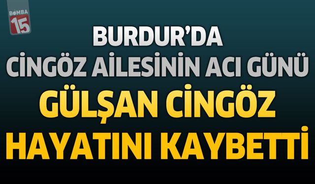 Burdur'da Cingöz Ailesinin Acı Günü: Gülşan Cingöz Hayatını Kaybetti