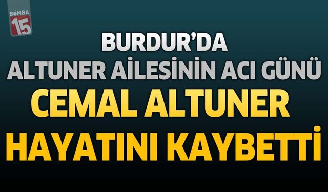 Burdur'da Altuner Ailesinin Acı Günü: Cemal Altuner Hayatını Kaybetti