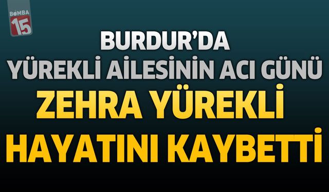 Burdur'da Yürekli Ailesinin Acı Günü: Zehra Yürekli Hayatını Kaybetti
