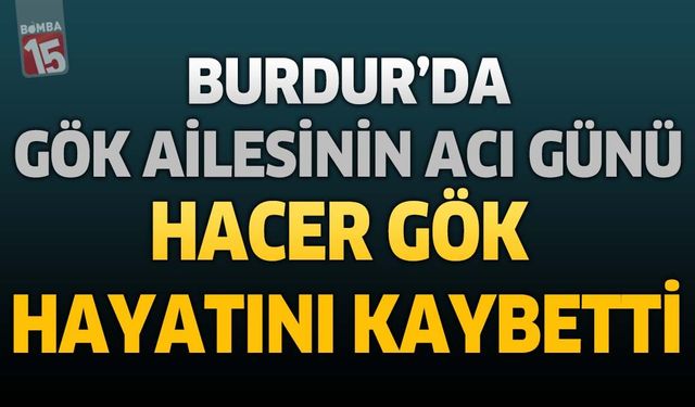 Burdur'da Gök Ailesinin Acı Günü: Hacer Gök Hayatını Kaybetti