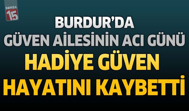 Burdur'da Güven Ailesinin Acı Günü: Hadiye Güven Hayatını Kaybetti
