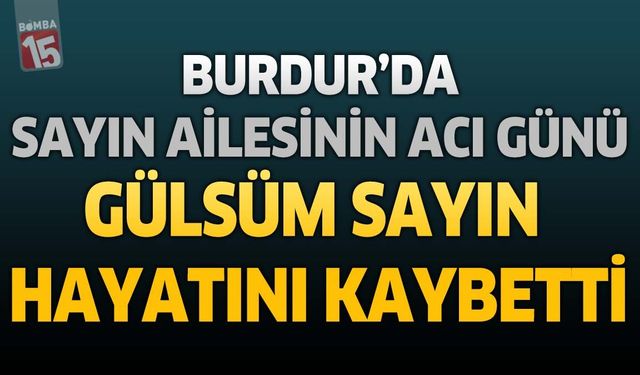 Burdur'da Sayın Ailesinin Acı Günü: Gülsüm Sayın Hayatını Kaybetti