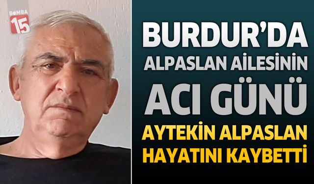 Burdur'da Alpaslan Ailesinin Acı Günü: Aytekin Alpaslan Hayatını Kaybetti