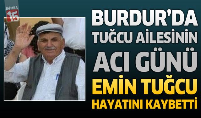 Burdur'da Tuğcu Ailesinin Acı Günü: Emin Tuğcu Hayatını Kaybetti