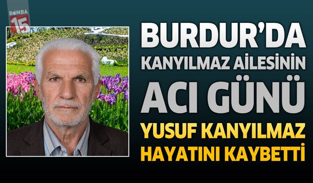 Burdur'da Kanyılmaz Ailesinin Acı Günü: Yusuf Kanyılmaz Hayatını Kaybetti