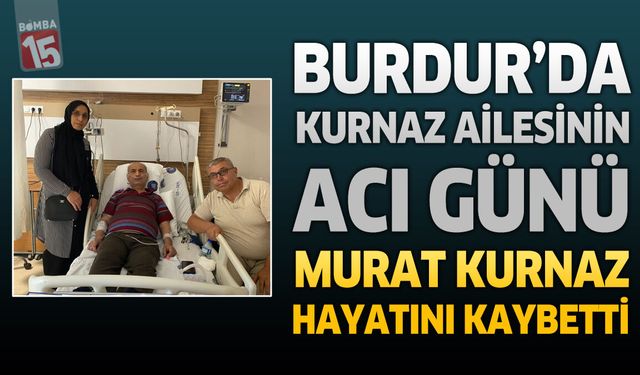 Burdur'da Kurnaz Ailesinin Acı Günü: Eski Parçacı Murat Kurnaz Hayatını Kaybetti