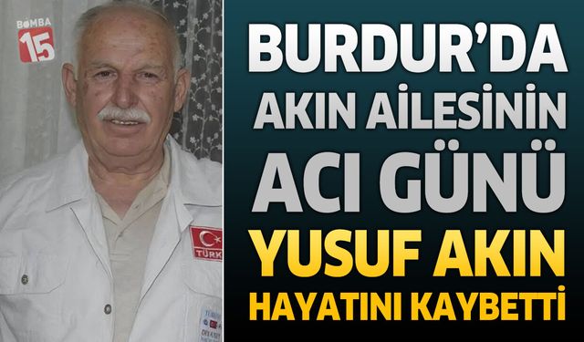Burdur’da Akın Ailesinin Acı Günü: Hacı Yusuf Akın Hayatını Kaybetti