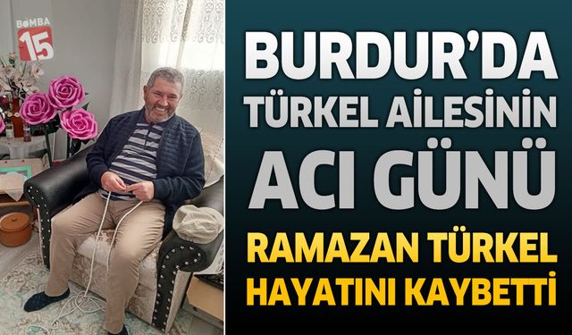 Burdur’da Türkel Ailesinin Acı Günü: Ramazan Türkel Hayatını Kaybetti