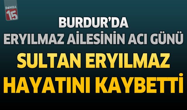 Burdur’da Eryılmaz Ailesinin Acı Günü: Sultan Eryılmaz Hayatını Kaybetti