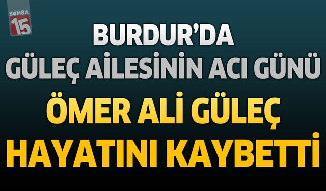 Burdur’da Güleç Ailesinin Acı Günü: Ömer Ali Güleç Hayatını Kaybetti