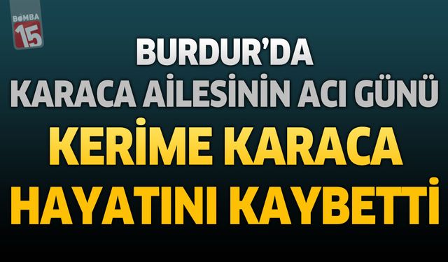 Burdur’da Karaca Ailesinin Acı Günü: Kerime Karaca Hayatını Kaybetti