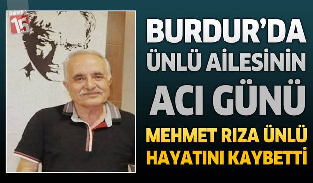 Burdur’da Ünlü Ailesinin Acı Günü: Mehmet Rıza Ünlü Hayatını Kaybetti