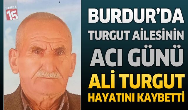 Burdur’da Turgut Ailesinin Acı Günü: Ali Turgut Hayatını Kaybetti