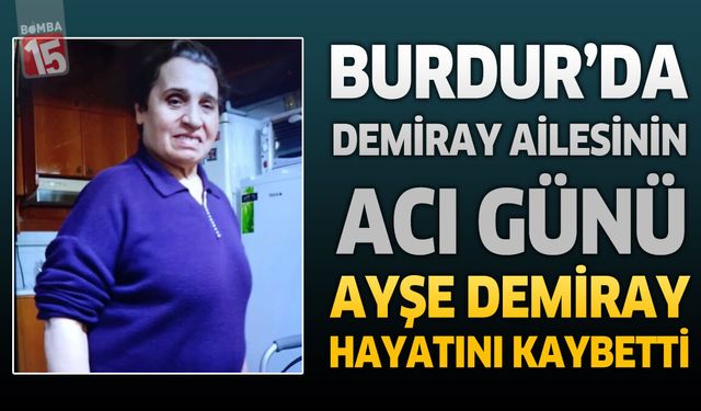 Burdur’da Demiray Ailesinin Acı Günü: Ayşe Demiray Hayatını Kaybetti
