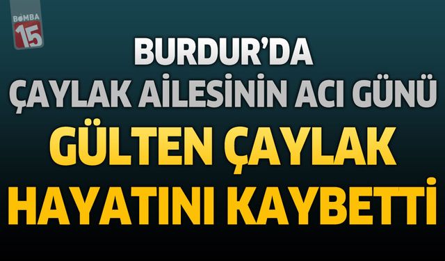 Burdur’da Çaylak Ailesinin Acı Günü: Gülten Çaylak Hayatını Kaybetti