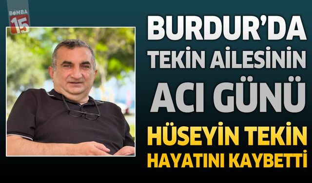Burdur’da Tekin Ailesinin Acı Günü: Hüseyin Tekin Hayatını Kaybetti