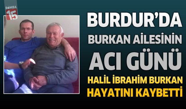 Burdur’da Burkan Ailesinin Acı Günü: Halil İbrahim Burkan Hayatını Kaybetti