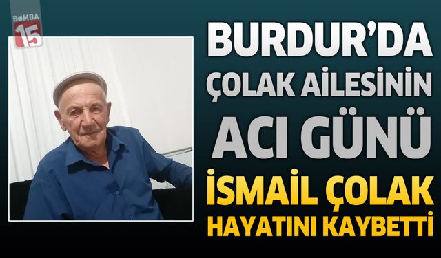 Burdur’da Çolak Ailesinin Acı Günü: İsmail Çolak Hayatını Kaybetti