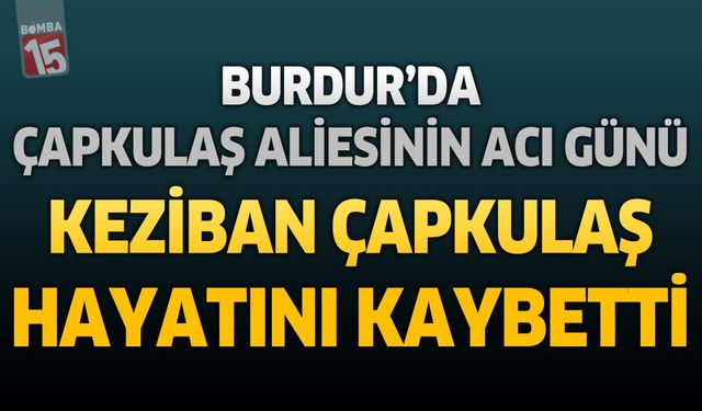 Burdur’da Çapkulaş Ailesinin Acı Günü: Keziban Çapkulaş Hayatını Kaybetti