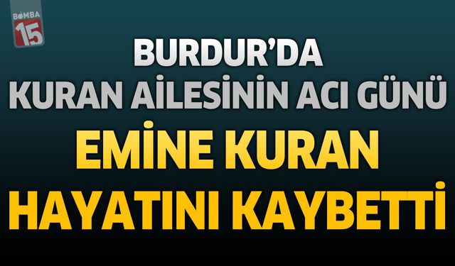 Burdur’da Kuran Ailesinin Acı Günü: Emine Kuran Hayatını Kaybetti