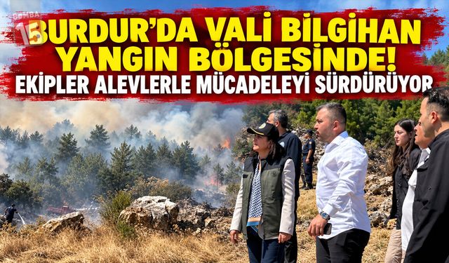 Burdur’da Vali Bilgihan Yangın Bölgesinde! Ekipler Alevlerle Mücadeleyi Sürdürüyor