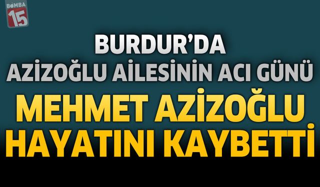 Burdur’da Azizoğlu Ailesinin Acı Günü: Emekli Öğretmen Mehmet Azizoğlu Hayatını Kaybetti