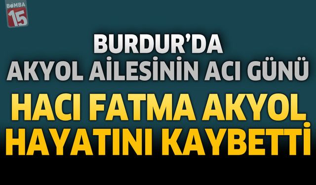 Burdur’da Akyol Ailesinin Acı Günü: Hacı Fatma Akyol Hayatını Kaybetti