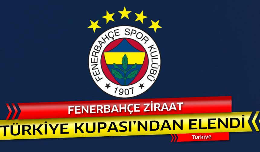 Fenerbahçe Ziraat Türkiye Kupası'ndan elendi