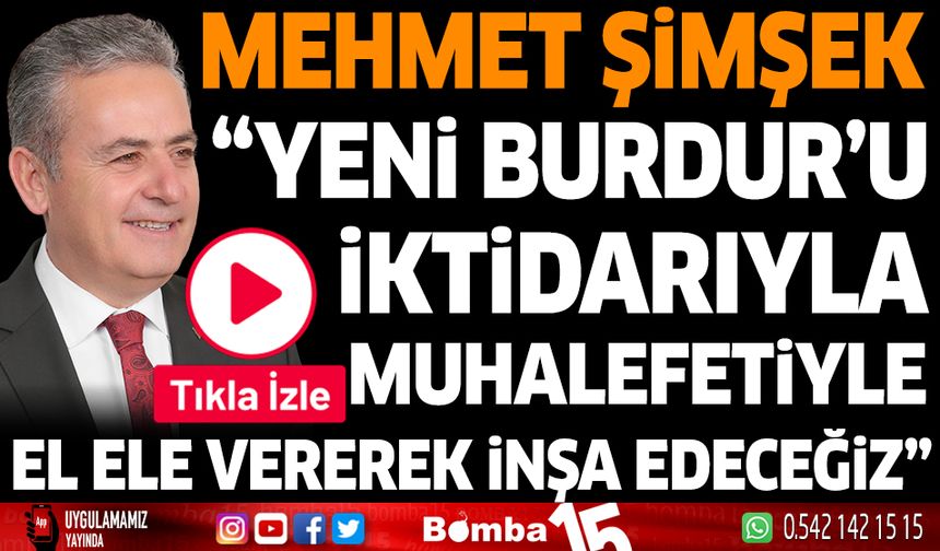 Mehmet Şimşek : Yeni Burdur’u iktidarıyla muhalefetiyle el ele vererek inşa edeceğiz