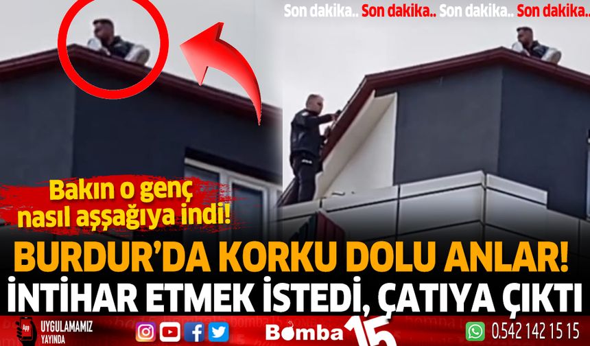 Burdur'da korku dolu anlar! İntihar etmek için çatıya çıktı