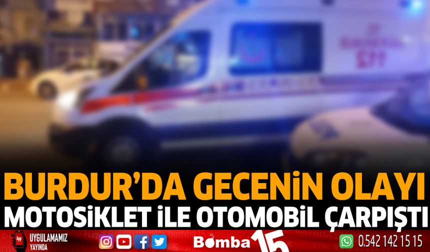 Burdur'da gecenin olayı motosiklet ile otomobil çarpıştı